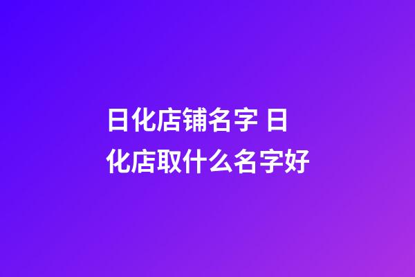 日化店铺名字 日化店取什么名字好-第1张-店铺起名-玄机派